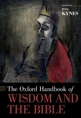 The Oxford Handbook of Wisdom and the Bible by Kynes, Will