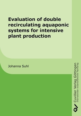 Evaluation of double recirculating aquaponic systems for intensive plant production by Suhl, Johanna