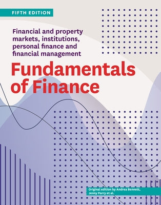 Fundamentals of Finance Fifth Edition: Financial and Property Markets, Institutions, Personal Finance and Financial Management by Bennett, Andrea