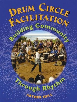 Drum Circle Facilitation: Building Community Through Rhythm by Hull, Arthur