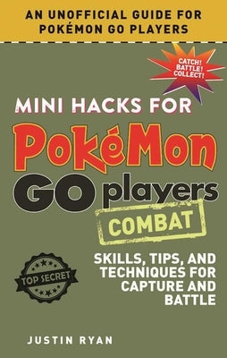 Mini Hacks for Pokémon Go Players: Combat: Skills, Tips, and Techniques for Capture and Battle by Ryan, Justin