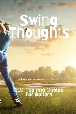 Swing Thoughts: 100 Inspiring Quotes For Golfers by Smith, David