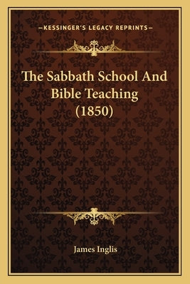 The Sabbath School And Bible Teaching (1850) by Inglis, James