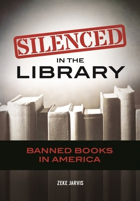 Silenced in the Library: Banned Books in America by Jarvis, Zeke