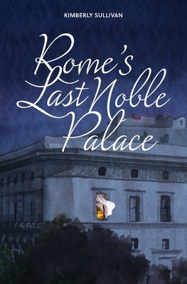 Rome's Last Noble Palace by Sullivan, Kimberly