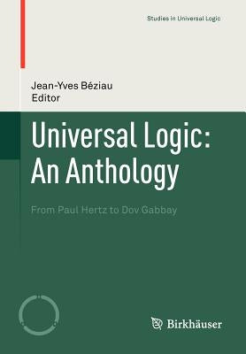 Universal Logic: An Anthology: From Paul Hertz to Dov Gabbay by Béziau, Jean-Yves