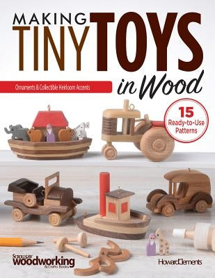 Making Tiny Toys in Wood: Ornaments & Collectible Heirloom Accents by Clements, Howard