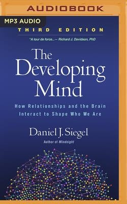 The Developing Mind, Third Edition: How Relationships and the Brain Interact to Shape Who We Are by Siegel, Daniel J.