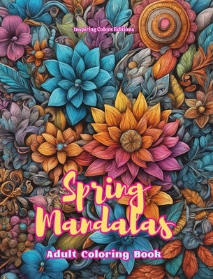 Spring Mandalas Adult Coloring Book Anti-Stress and Relaxing Mandalas to Promote Creativity: Mystical Designs Full of Spring Life to Relieve Stress an by Editions, Inspiring Colors