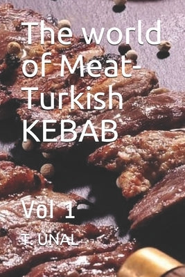 The world of Meat-Turkish KEBAB: Vol 1 by Unal, T.