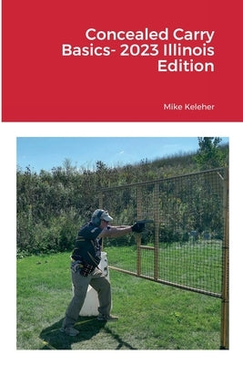 Concealed Carry Basics- 2023 Illinois Edition by Keleher, Mike