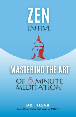 Zen in Five: Mastering the Art of 5-Minute Meditation by Jilesh