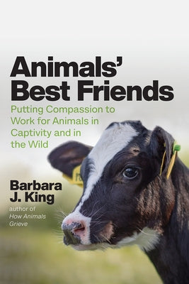 Animals' Best Friends: Putting Compassion to Work for Animals in Captivity and in the Wild by King, Barbara J.