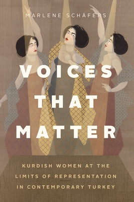 Voices That Matter: Kurdish Women at the Limits of Representation in Contemporary Turkey by Schäfers, Marlene