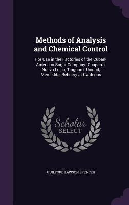 Methods of Analysis and Chemical Control: For Use in the Factories of the Cuban-American Sugar Company. Chaparra, Nueva Luisa, Tinguaro, Unidad, Merce by Spencer, Guilford Lawson