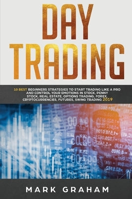 Day Trading: 10 Best Beginners Strategies to Start Trading Like a Pro and Control Your Emotions in Stock, Penny Stock, Real Estate, by Graham, Mark