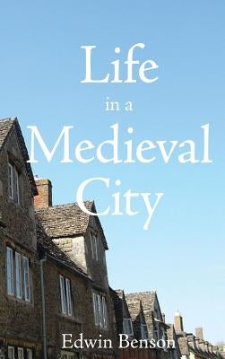 Life in a Medieval City by Benson, Edwin