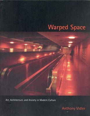 Warped Space: Art, Architecture, and Anxiety in Modern Culture by Vidler, Anthony