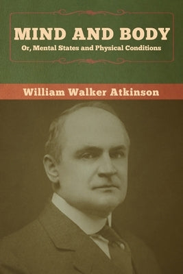 Mind and Body; or, Mental States and Physical Conditions by Atkinson, William Walker