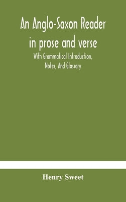 An Anglo-Saxon reader in prose and verse With Grammatical Introduction, Notes, And Glossary by Sweet, Henry