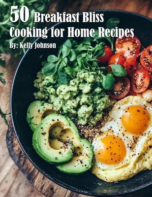 50 Breakfast Bliss Cooking for Home Recipes by Johnson, Kelly