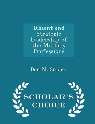 Dissent and Strategic Leadership of the Military Professions - Scholar's Choice Edition by Snider, Don M.