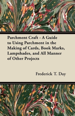 Parchment Craft - A Guide to Using Parchment in the Making of Cards, Book Marks, Lampshades, and All Manner of Other Projects by Day, Frederick T.