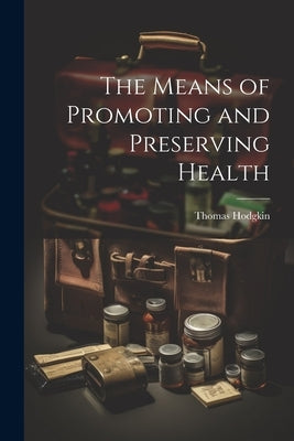 The Means of Promoting and Preserving Health by Hodgkin, Thomas