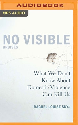 No Visible Bruises: What We Don't Know about Domestic Violence Can Kill Us by Snyder, Rachel Louise