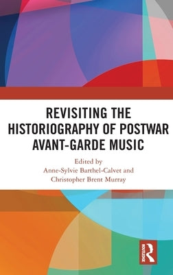 Revisiting the Historiography of Postwar Avant-Garde Music by Barthel-Calvet, Anne-Sylvie