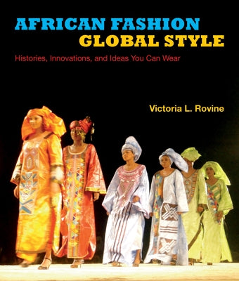 African Fashion, Global Style: Histories, Innovations, and Ideas You Can Wear by Rovine, Victoria L.