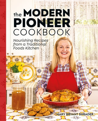 The Modern Pioneer Cookbook: Nourishing Recipes from a Traditional Foods Kitchen by Bryant Shrader, Mary