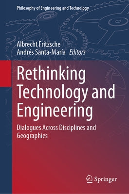 Rethinking Technology and Engineering: Dialogues Across Disciplines and Geographies by Fritzsche, Albrecht