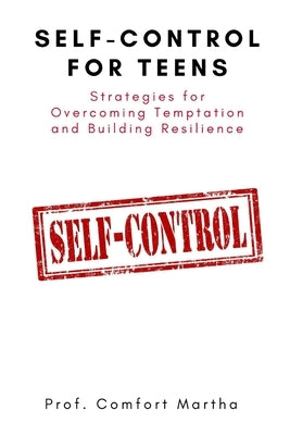 Self-Control For Teens: Strategies for Overcoming Temptation and Building Resilience by Martha, Prof Comfort