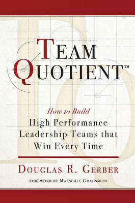 Team Quotient: How to Build High Performance Leadership Teams That Win Every Time by Gerber, Douglas