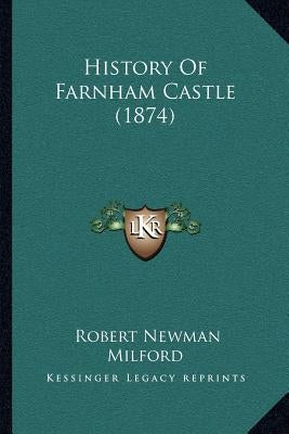 History Of Farnham Castle (1874) by Milford, Robert Newman