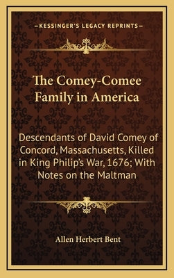 The Comey-Comee Family in America: Descendants of David Comey of Concord, Massachusetts, Killed in King Philip's War, 1676; With Notes on the Maltman by Bent, Allen Herbert