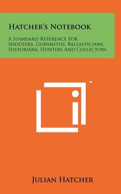 Hatcher's Notebook: A Standard Reference For Shooters, Gunsmiths, Ballasticians, Historians, Hunters And Collectors by Hatcher, Julian