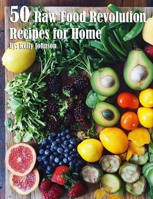 50 Raw Food Revolution Recipes for Home by Johnson, Kelly