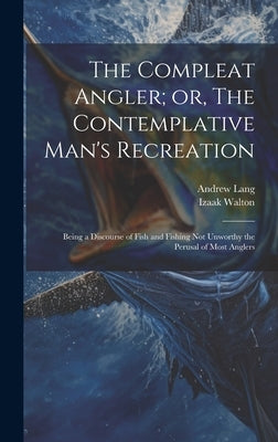 The Compleat Angler; or, The Contemplative Man's Recreation: Being a Discourse of Fish and Fishing not Unworthy the Perusal of Most Anglers by Lang, Andrew