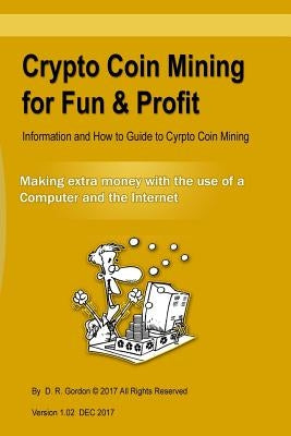 Crypto Coin Mining for Fun & Profit: Information and How to Guide to Cyrpto Coin Mining. Making Extra Money with the Use of the Internet and a Compute by Gordon, D. R.