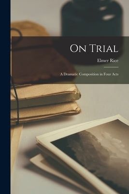 On Trial; a Dramatic Composition in Four Acts by Rice, Elmer