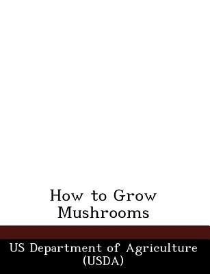 How to Grow Mushrooms by Us Department of Agriculture (Usda)