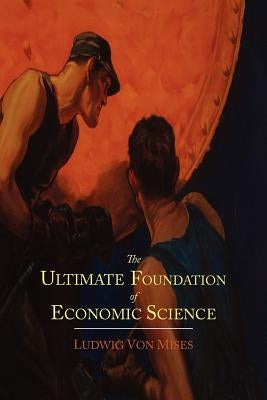 The Ultimate Foundation of Economic Science: An Essay on Method by Von Mises, Ludwig