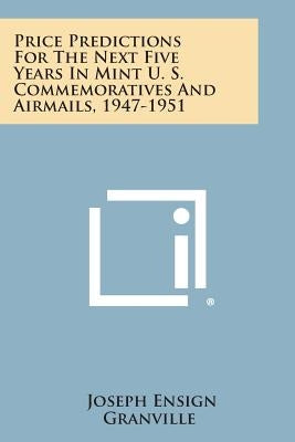 Price Predictions for the Next Five Years in Mint U. S. Commemoratives and Airmails, 1947-1951 by Granville, Joseph Ensign