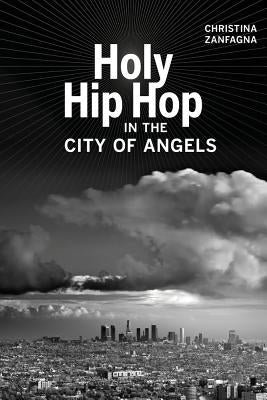 Holy Hip Hop in the City of Angels: Volume 19 by Zanfagna, Christina