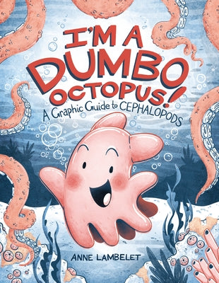 I'm a Dumbo Octopus!: A Graphic Guide to Cephalopods by Lambelet, Anne