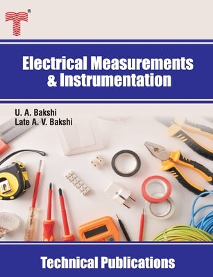 Electrical Measurements and Instrumentation: Electrical and Electronic Measuring Instruments, Storage Devices, Transducers by Bakshi, Late Ajay V.