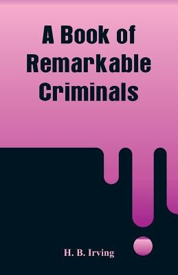 A Book of Remarkable Criminals by Irving, H. B.