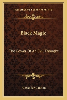 Black Magic: The Power Of An Evil Thought by Cannon, Alexander